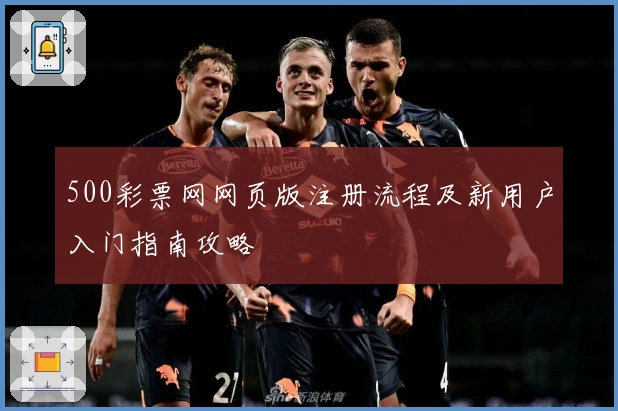 500彩票网网页版注册流程及新用户入门指南攻略