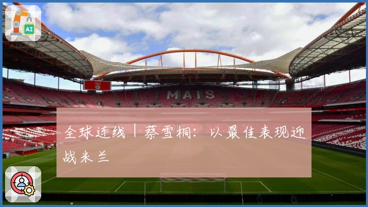 全球连线｜蔡雪桐：以最佳表现迎战米兰
