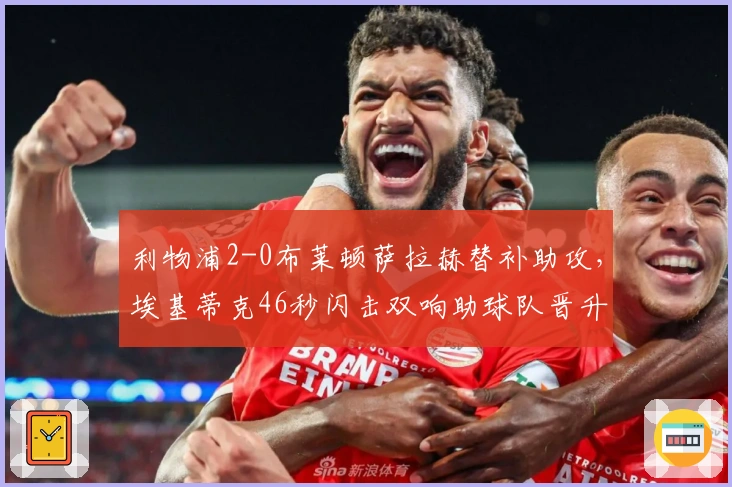 利物浦2-0布莱顿萨拉赫替补助攻，埃基蒂克46秒闪击双响助球队晋升第六