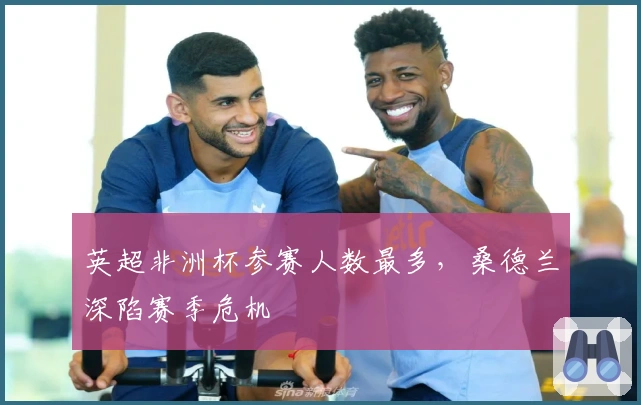 英超非洲杯参赛人数最多，桑德兰深陷赛季危机