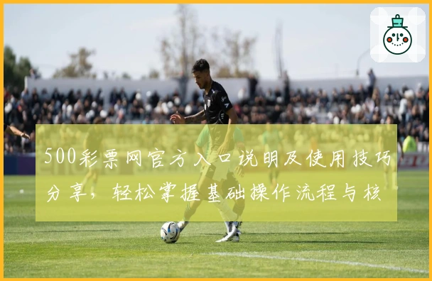 500彩票网官方入口说明及使用技巧分享，轻松掌握基础操作流程与核心功能解析