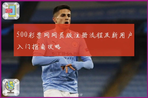 500彩票网网页版注册流程及新用户入门指南攻略