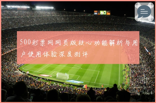500彩票网网页版核心功能解析与用户使用体验深度测评
