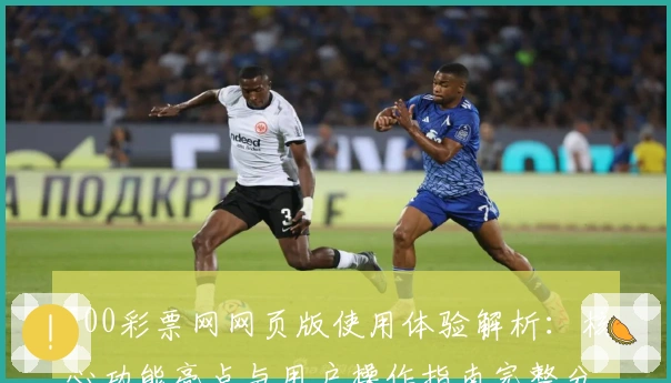 500彩票网网页版使用体验解析：核心功能亮点与用户操作指南完整分享