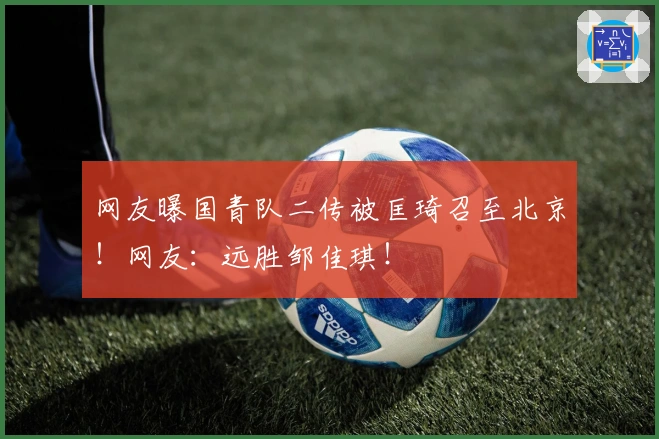 网友曝国青队二传被匡琦召至北京！网友：远胜邹佳琪！