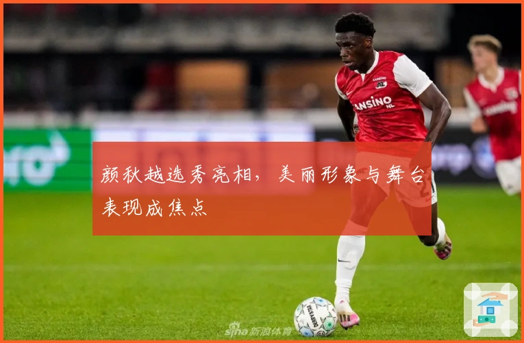 颜秋越选秀亮相，美丽形象与舞台表现成焦点