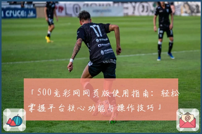 「500竞彩网网页版使用指南:轻松掌握平台核心功能与操作技巧」