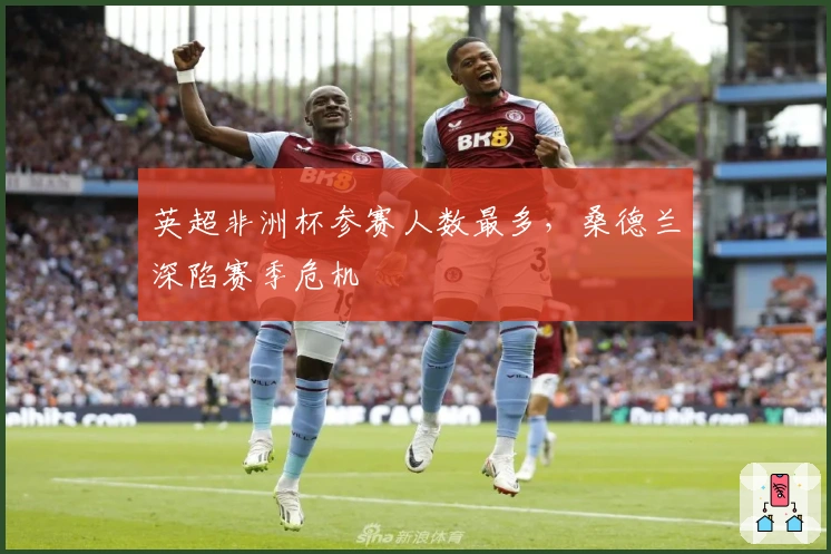 英超非洲杯参赛人数最多,桑德兰深陷赛季危机