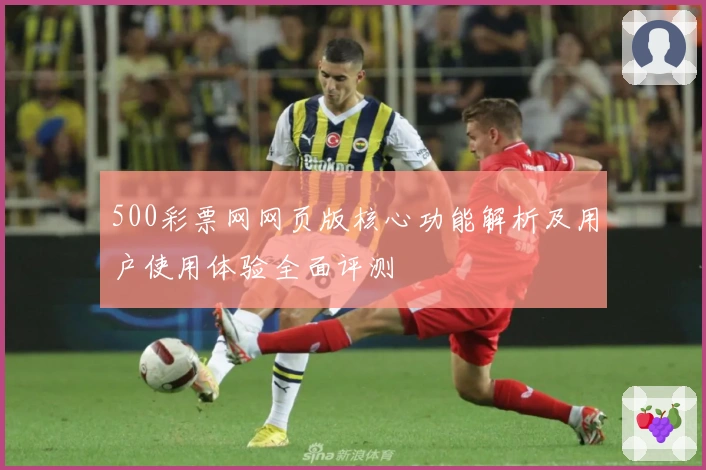 500彩票网网页版核心功能解析及用户使用体验全面评测