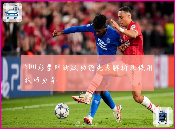 500彩票网新版功能亮点解析及使用技巧分享