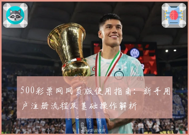500彩票网网页版使用指南：新手用户注册流程及基础操作解析