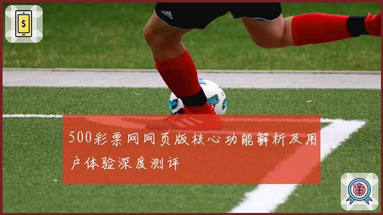 500彩票网网页版核心功能解析及用户体验深度测评