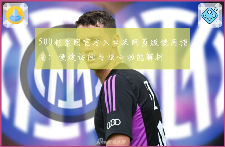 500彩票网官方入口及网页版使用指南：便捷访问与核心功能解析
