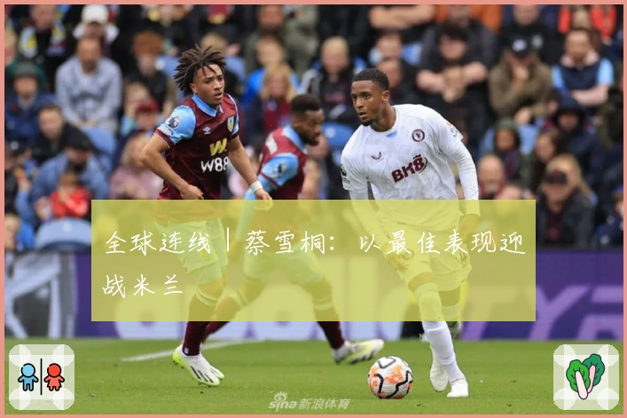 全球连线｜蔡雪桐：以最佳表现迎战米兰
