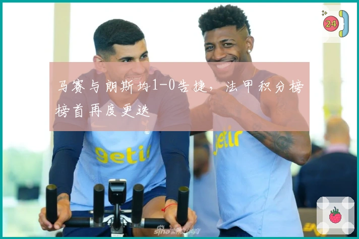 马赛与朗斯均1-0告捷，法甲积分榜榜首再度更迭