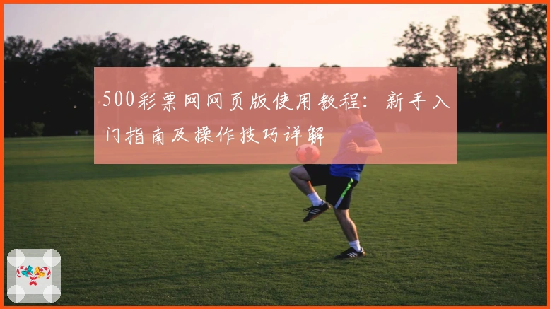500彩票网网页版使用教程：新手入门指南及操作技巧详解