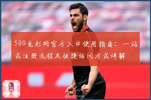 500竞彩网官方入口使用指南：一站式注册流程及快捷访问方式详解